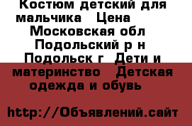 Костюм детский для мальчика › Цена ­ 400 - Московская обл., Подольский р-н, Подольск г. Дети и материнство » Детская одежда и обувь   